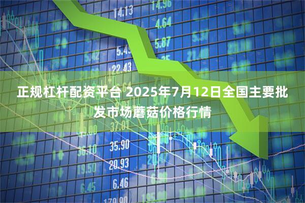 正规杠杆配资平台 2025年7月12日全国主要批发市场蘑菇价格行情