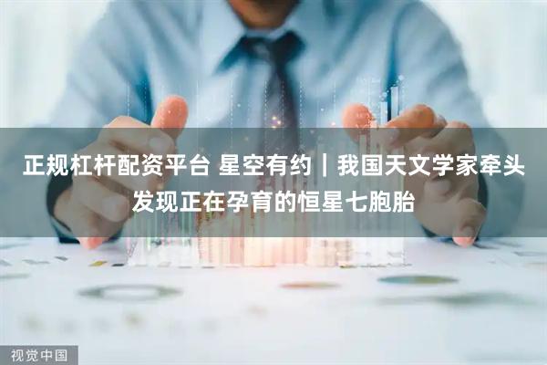 正规杠杆配资平台 星空有约｜我国天文学家牵头发现正在孕育的恒星七胞胎