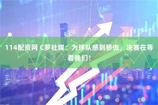 114配资网 C罗社媒：为球队感到骄傲，决赛在等着我们！