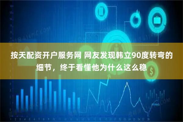 按天配资开户服务网 网友发现韩立90度转弯的细节，终于看懂他为什么这么稳