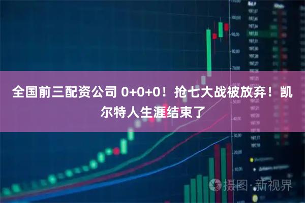 全国前三配资公司 0+0+0！抢七大战被放弃！凯尔特人生涯结束了