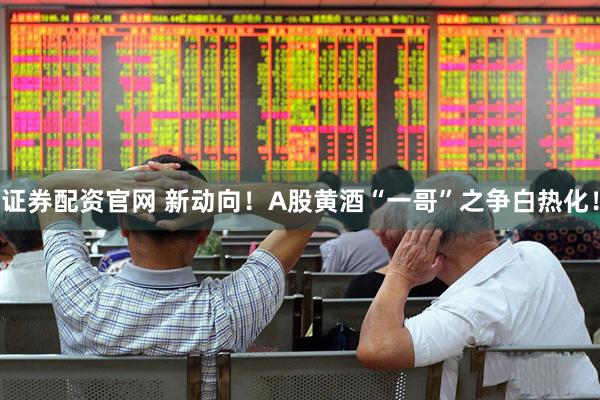 证券配资官网 新动向！A股黄酒“一哥”之争白热化！